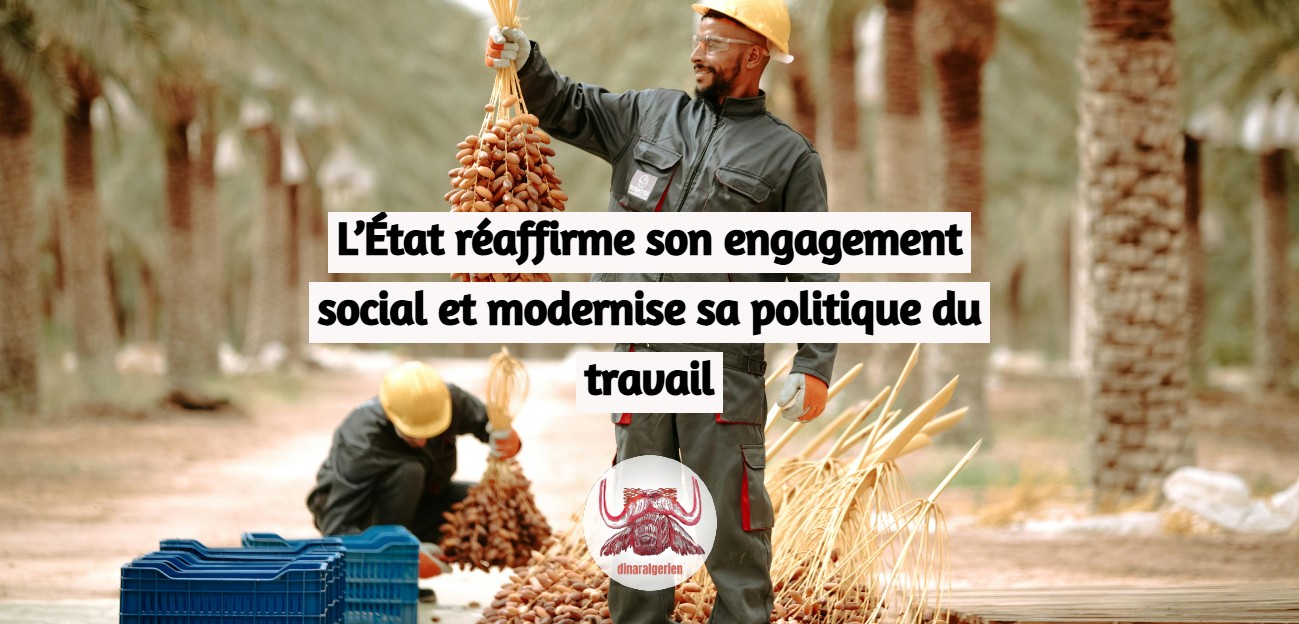 Emploi en Algérie : l’État réaffirme son engagement social et modernise sa politique du travail