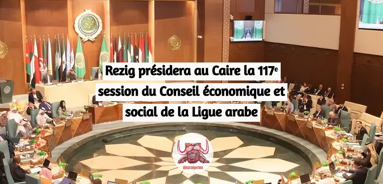 Rezig présidera au Caire la 117ᵉ session du Conseil économique et social de la Ligue arabe