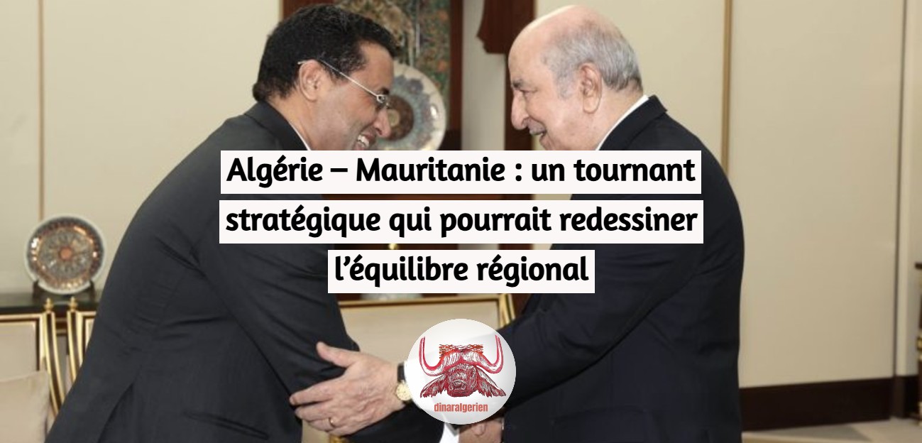 Algérie – Mauritanie : un tournant stratégique qui pourrait redessiner l’équilibre régional