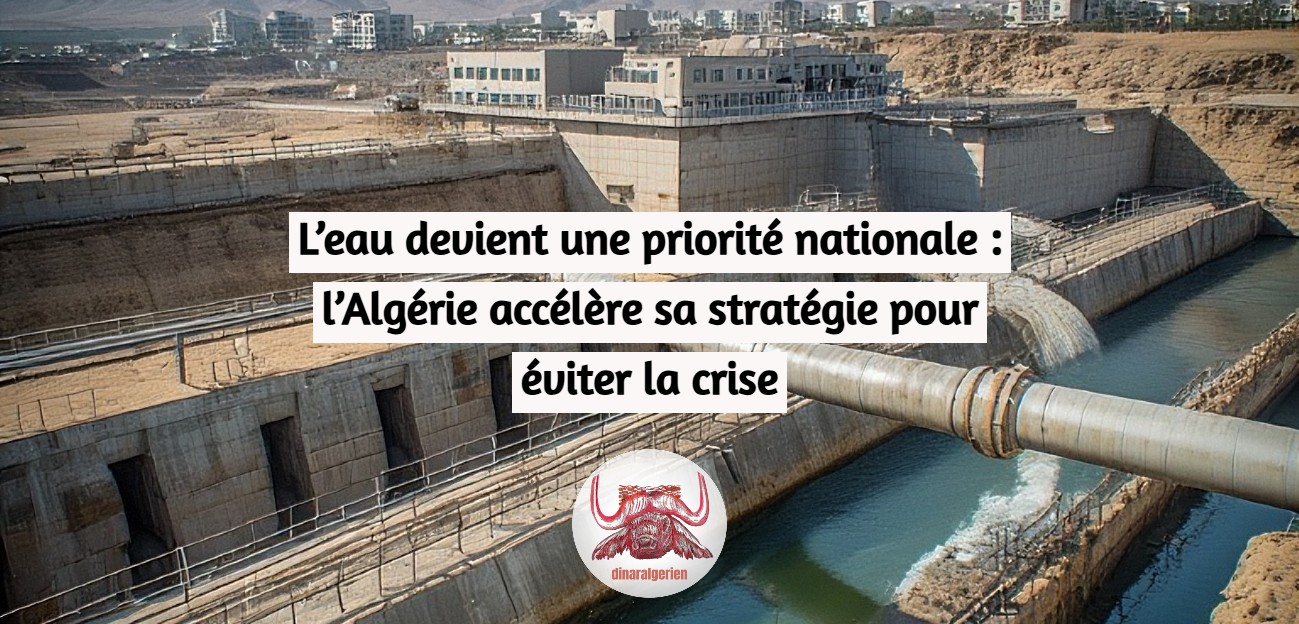 L’eau devient une priorité nationale : l’Algérie accélère sa stratégie pour éviter la crise
