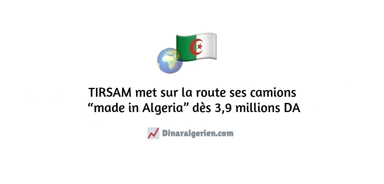 TIRSAM met sur la route ses camions “made in Algeria” dès 3,9 millions DA