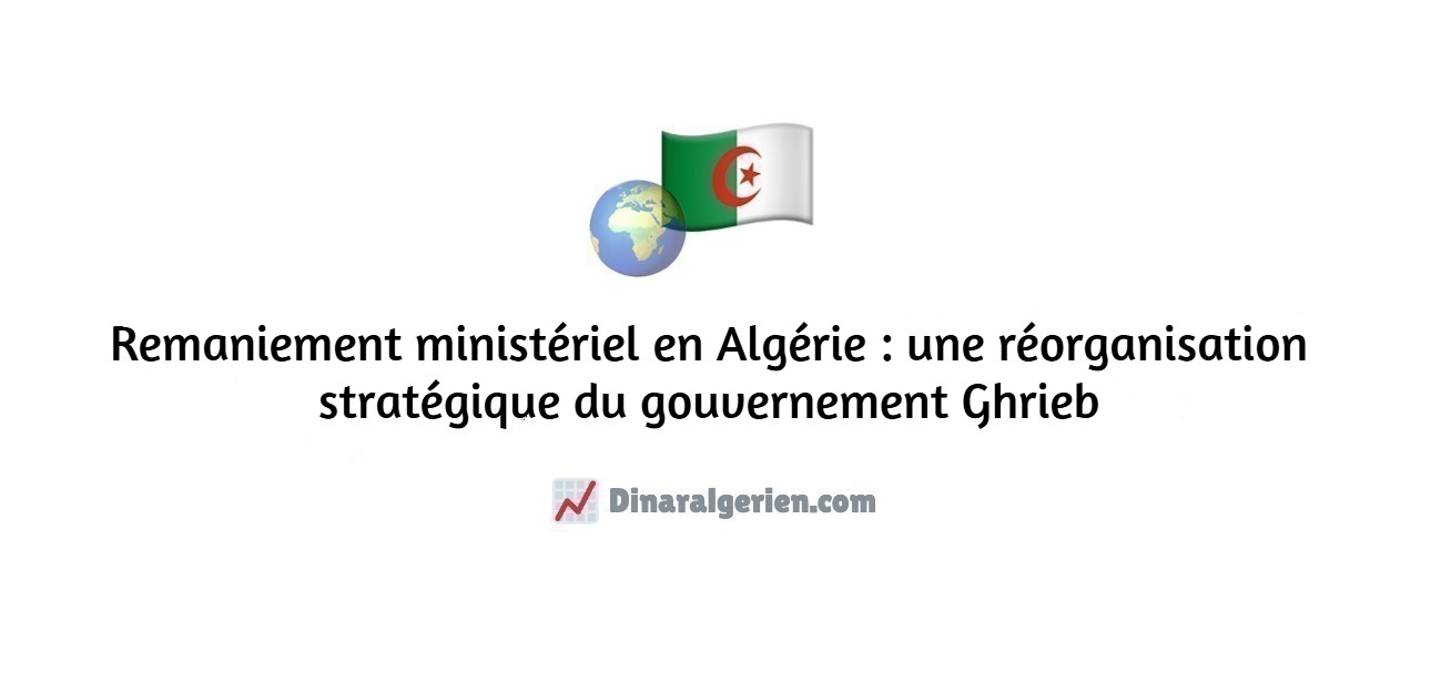 Remaniement ministériel en Algérie : une réorganisation stratégique du gouvernement Ghrieb
