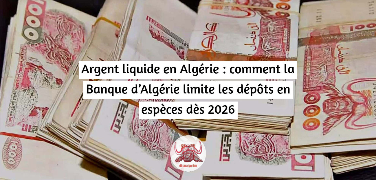 Argent liquide en Algérie : comment la Banque d’Algérie limite les dépôts en espèces dès 2026